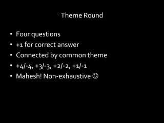 Theme Round
• Four questions
• +1 for correct answer
• Connected by common theme
• +4/-4, +3/-3, +2/-2, +1/-1
• Mahesh! Non-exhaustive 
 