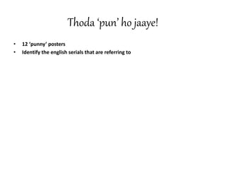Thoda ‘pun’ ho jaaye!
• 12 ‘punny’ posters
• Identify the english serials that are referring to
 