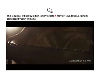 Q4
This ia surreal tribute by Indian Jam Project to X movies' soundtrack, originally
composed by John Williams.
 