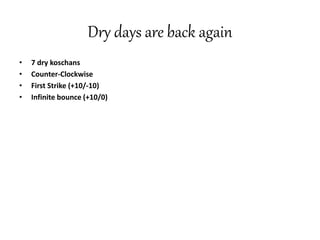 Dry days are back again
• 7 dry koschans
• Counter-Clockwise
• First Strike (+10/-10)
• Infinite bounce (+10/0)
 