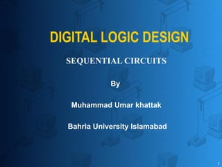 1
DIGITAL LOGIC DESIGN
By
Muhammad Umar khattak
Bahria University Islamabad
SEQUENTIAL CIRCUITS
 