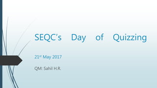 SEQC’s Day of Quizzing
21st May 2017
QM: Sahil H.R.
 