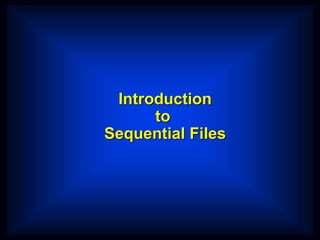 Introduction
to
Sequential Files
 