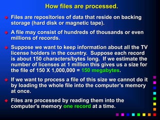 How files are processed.
 Files are repositories of data that reside on backing
storage (hard disk or magnetic tape).
 A...
