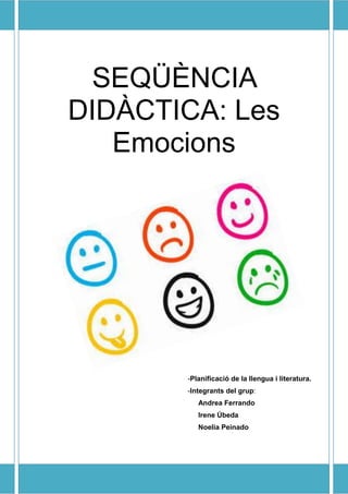 SEQÜÈNCIA
DIDÀCTICA: Les
Emocions
-Planificació de la llengua i literatura.
-Integrants del grup:
Andrea Ferrando
Irene Úbeda
Noelia Peinado
 