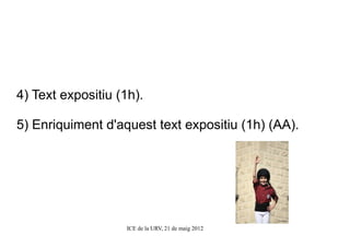 4) Text expositiu (1h).

5) Enriquiment d'aquest text expositiu (1h) (AA).




                    ICE de la URV, 21 de maig 2012
 