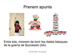 Prenem apunts




Entre tots, mirarem de tenir les dades bàsiques
de la guerra de Successió (AA).

                  ICE de la URV, 21 de maig 2012
 