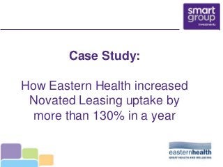 Case Study:
How Eastern Health increased
Novated Leasing uptake by
more than 130% in a year
 