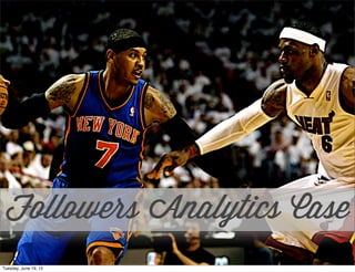 Followers Analytics Case
Tuesday, June 19, 12
 
