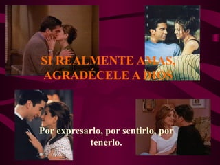 SI REALMENTE AMAS,
AGRADÉCELE A DIOS



Por expresarlo, por sentirlo, por
           tenerlo.
 