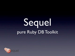 Sequel
pure Ruby DB Toolkit
 