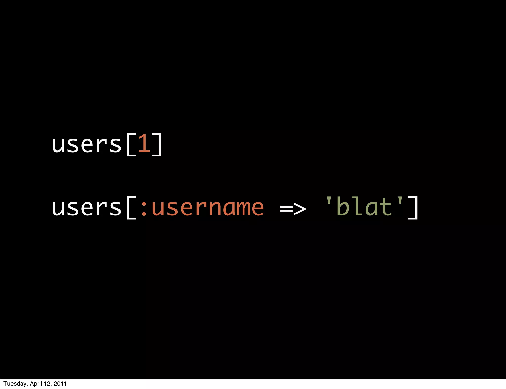 users[1]

                 users[:username => 'blat']




Tuesday, April 12, 2011
 