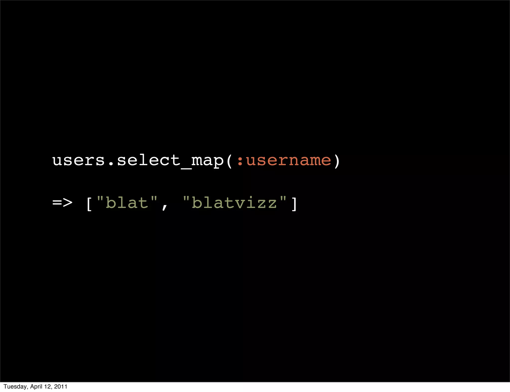 users.select_map(:username)

                 => ["blat", "blatvizz"]




Tuesday, April 12, 2011
 