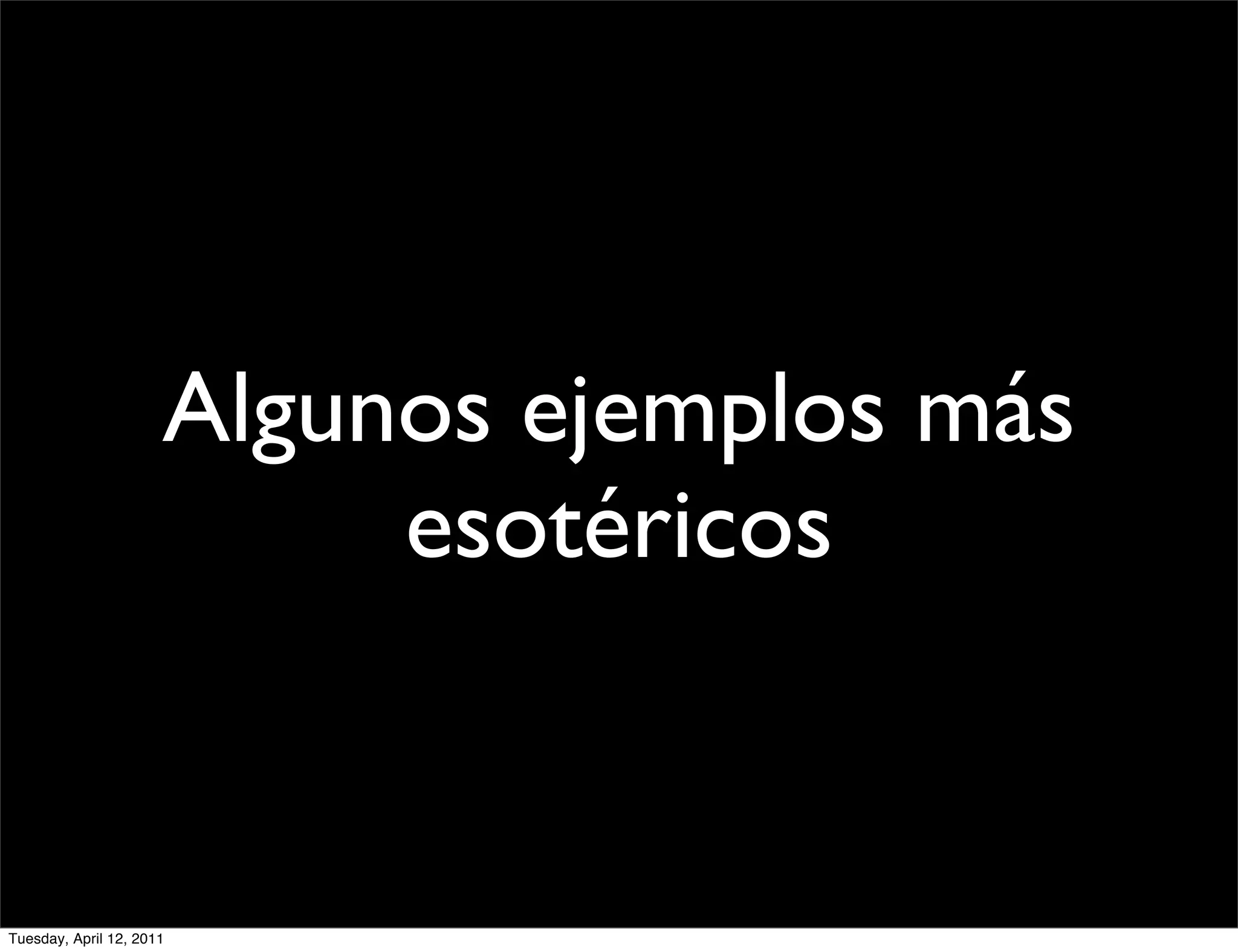 Algunos ejemplos más
                           esotéricos


Tuesday, April 12, 2011
 