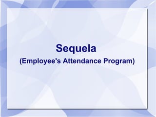 Sequela   (Employee's Attendance Program) 