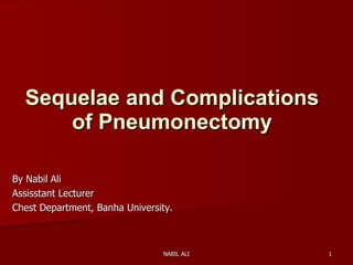 Sequelae and Complications of Pneumonectomy By Nabil Ali  Assisstant Lecturer Chest Department, Banha University.  