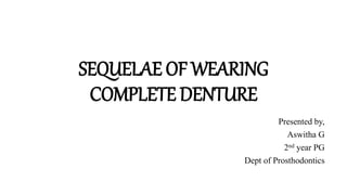 SEQUELAE OF WEARING
COMPLETE DENTURE
Presented by,
Aswitha G
2nd year PG
Dept of Prosthodontics
 