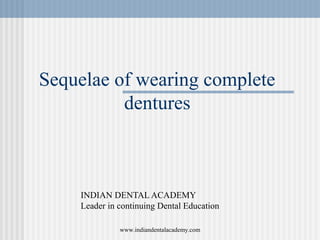 Sequelae of wearing complete
dentures
INDIAN DENTAL ACADEMY
Leader in continuing Dental Education
www.indiandentalacademy.com
 