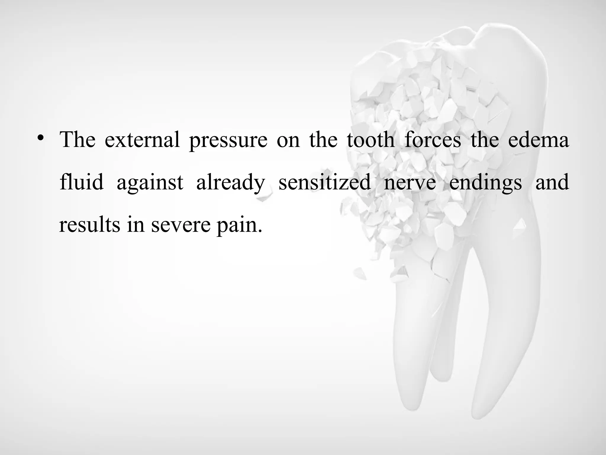 • The external pressure on the tooth forces the edema
fluid against already sensitized nerve endings and
results in severe pain.
 