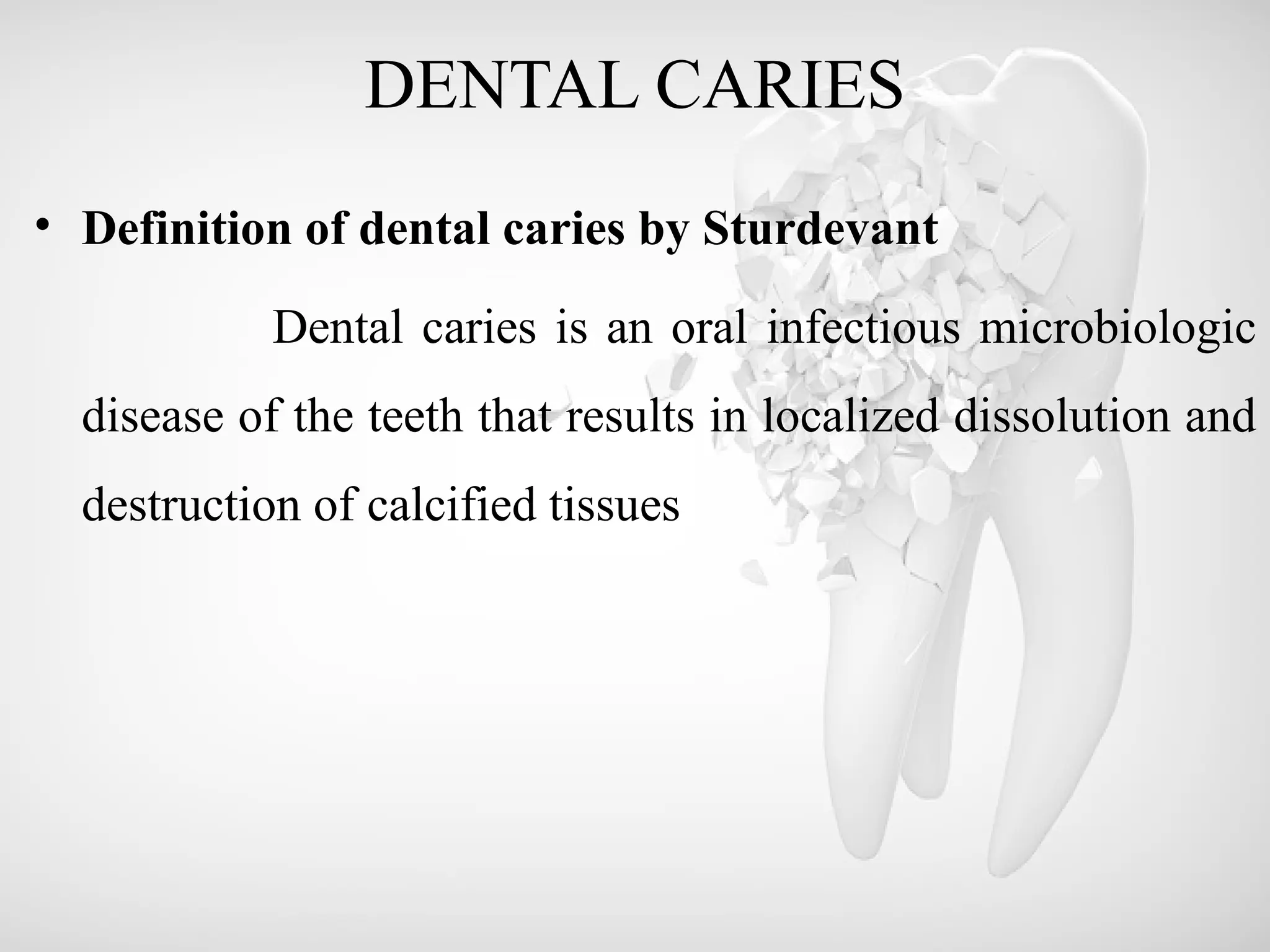 DENTAL CARIES
• Definition of dental caries by Sturdevant
Dental caries is an oral infectious microbiologic
disease of the teeth that results in localized dissolution and
destruction of calcified tissues
 
