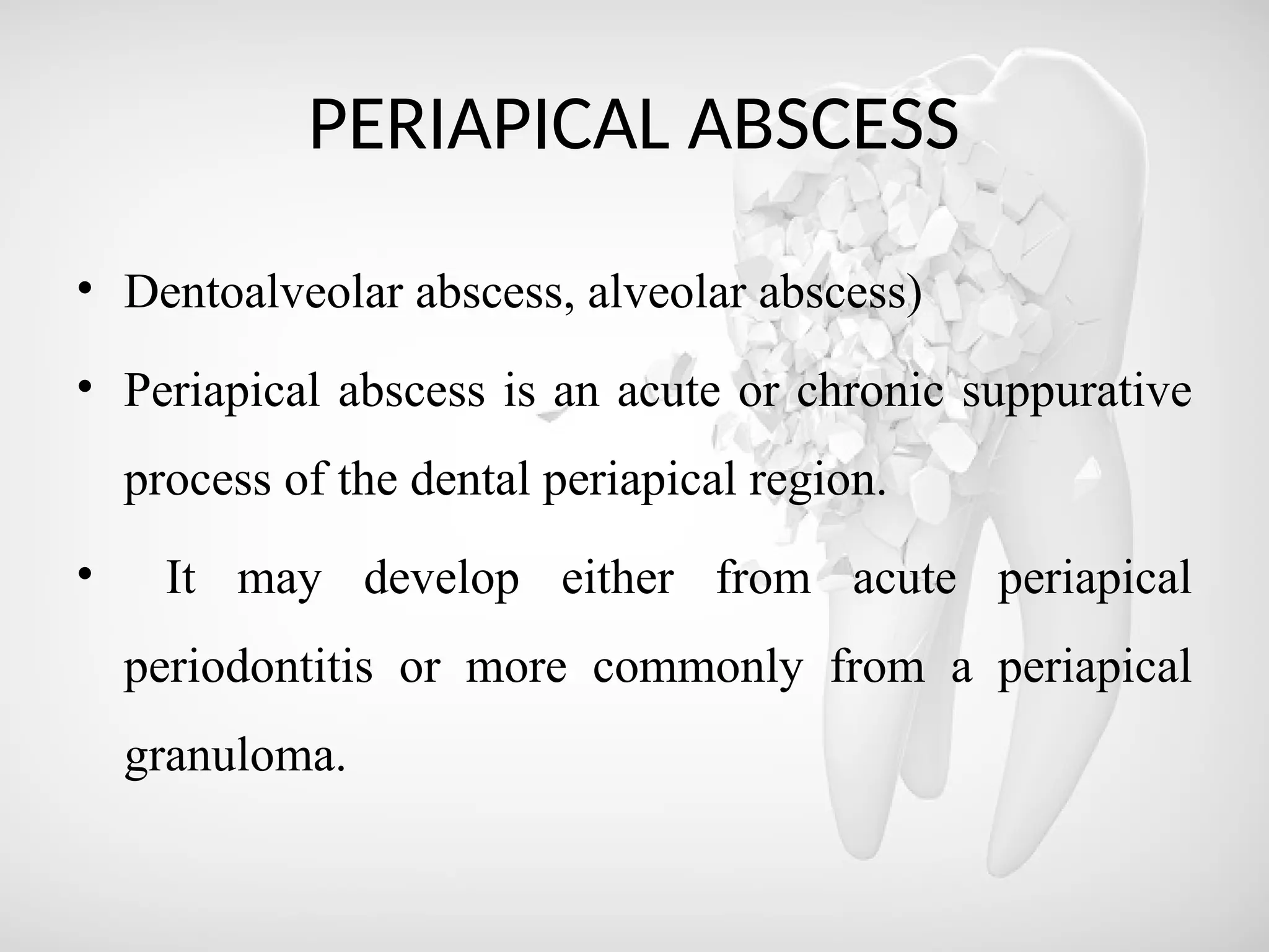 PERIAPICAL ABSCESS
• Dentoalveolar abscess, alveolar abscess)
• Periapical abscess is an acute or chronic suppurative
process of the dental periapical region.
• It may develop either from acute periapical
periodontitis or more commonly from a periapical
granuloma.
 