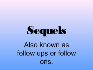 Sequels 
Also known as 
follow ups or follow 
ons. 
 