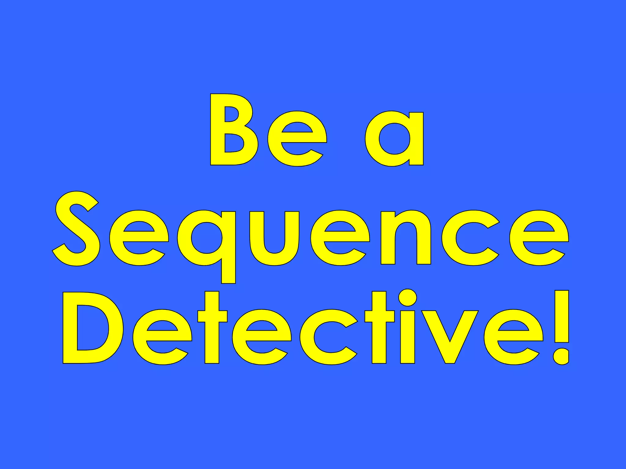 Be a  Sequence Detective! 