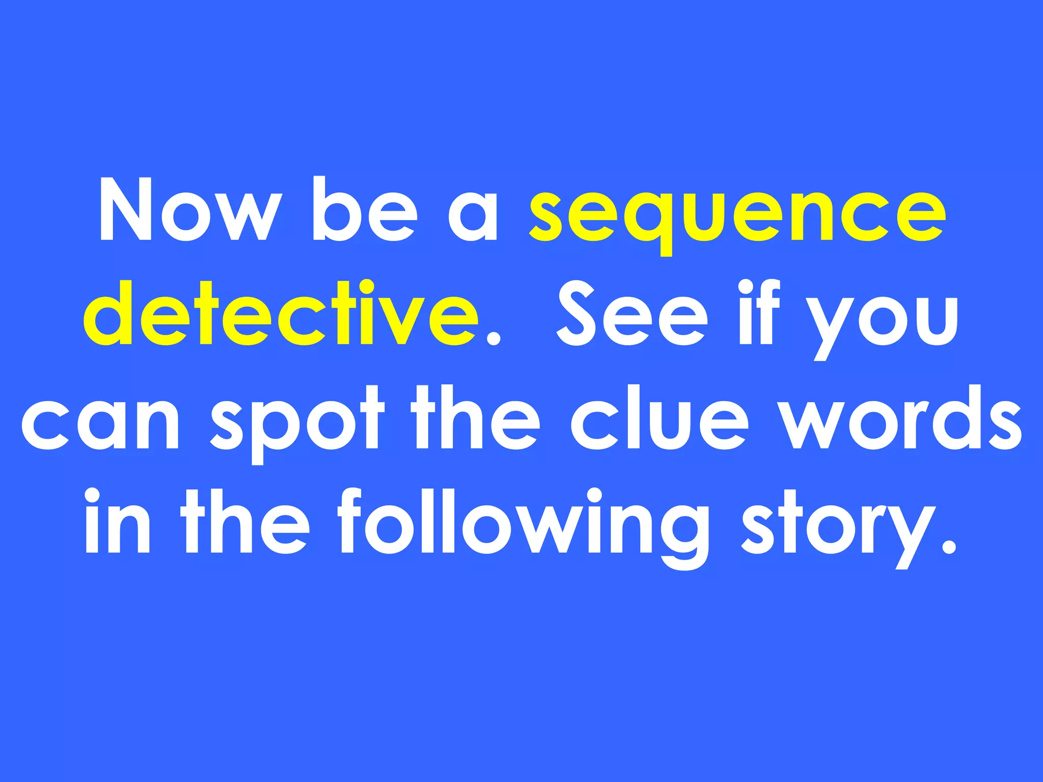 Now be a  sequence detective .  See if you can spot the clue words in the following story. 