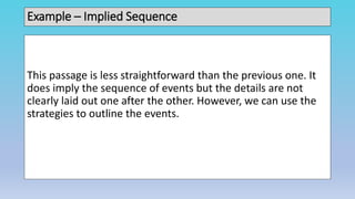 Example – Implied Sequence
This passage is less straightforward than the previous one. It
does imply the sequence of events but the details are not
clearly laid out one after the other. However, we can use the
strategies to outline the events.
 