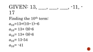 Finding the 10th term:
𝑎10=13+(10−1)−6
𝑎10= 13+ (9)-6
𝑎10= 13+ (9)-6
𝑎10= 13-54
𝑎10= -41
 