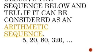 ARITHMETIC
SEQUENCE
5, 20, 80, 320, …
 