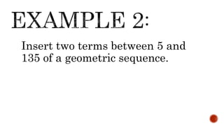 Insert two terms between 5 and
135 of a geometric sequence.
 