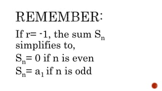 If r= -1, the sum Sn
simplifies to,
Sn= 0 if n is even
Sn= a1 if n is odd
 
