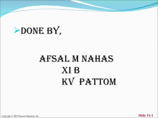 DONE BY,


                                           AFSAL M NAHAS
                                               XI B
                                               KV PATTOM


                                                           Slide 11-1
Copyright © 2007 Pearson Education, Inc.
 