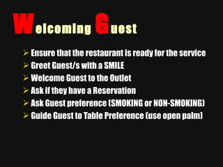 W elcoming  G uest <ul><li>Ensure that the restaurant is ready for the service </li></ul><ul><li>Greet Guest/s with a SMIL...