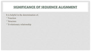 SIGNIFICANCE OF SEQUENCE ALIGNMENT
It is helpful in the determination of,
Function
Structure
Evolutionary relationship
 