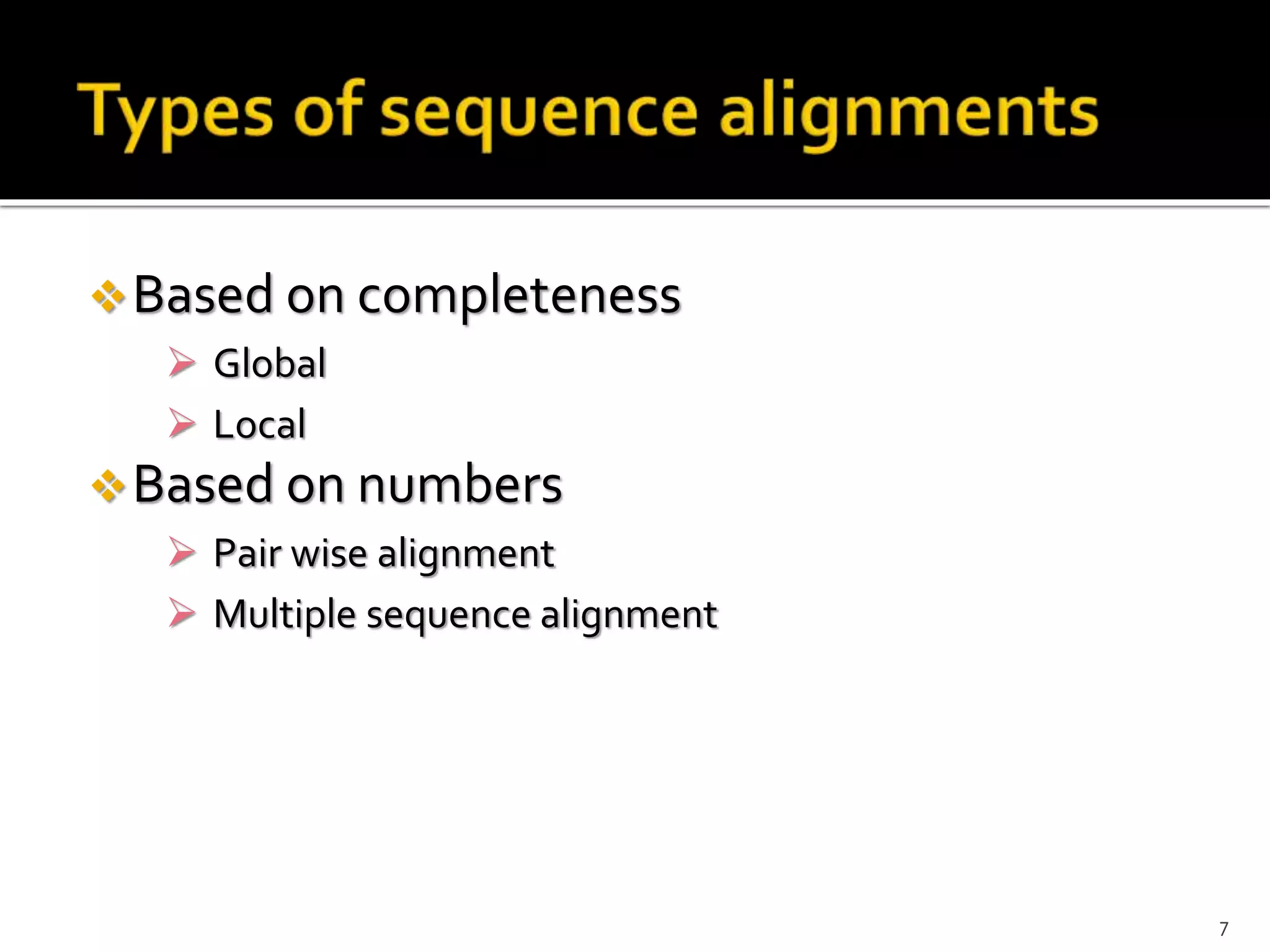 Based on completeness
 Global
 Local
Based on numbers
 Pair wise alignment
 Multiple sequence alignment
7
 