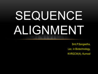 Smt.P.Sangeetha,
Lec. in Biotechnology,
KVRGCW(A), Kurnool
SEQUENCE
ALIGNMENT
 