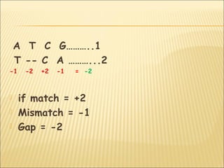 A T C G………..1
T -- C A ………...2
-1 -2 +2 -1 = -2
 if match = +2
 Mismatch = -1
 Gap = -2
 