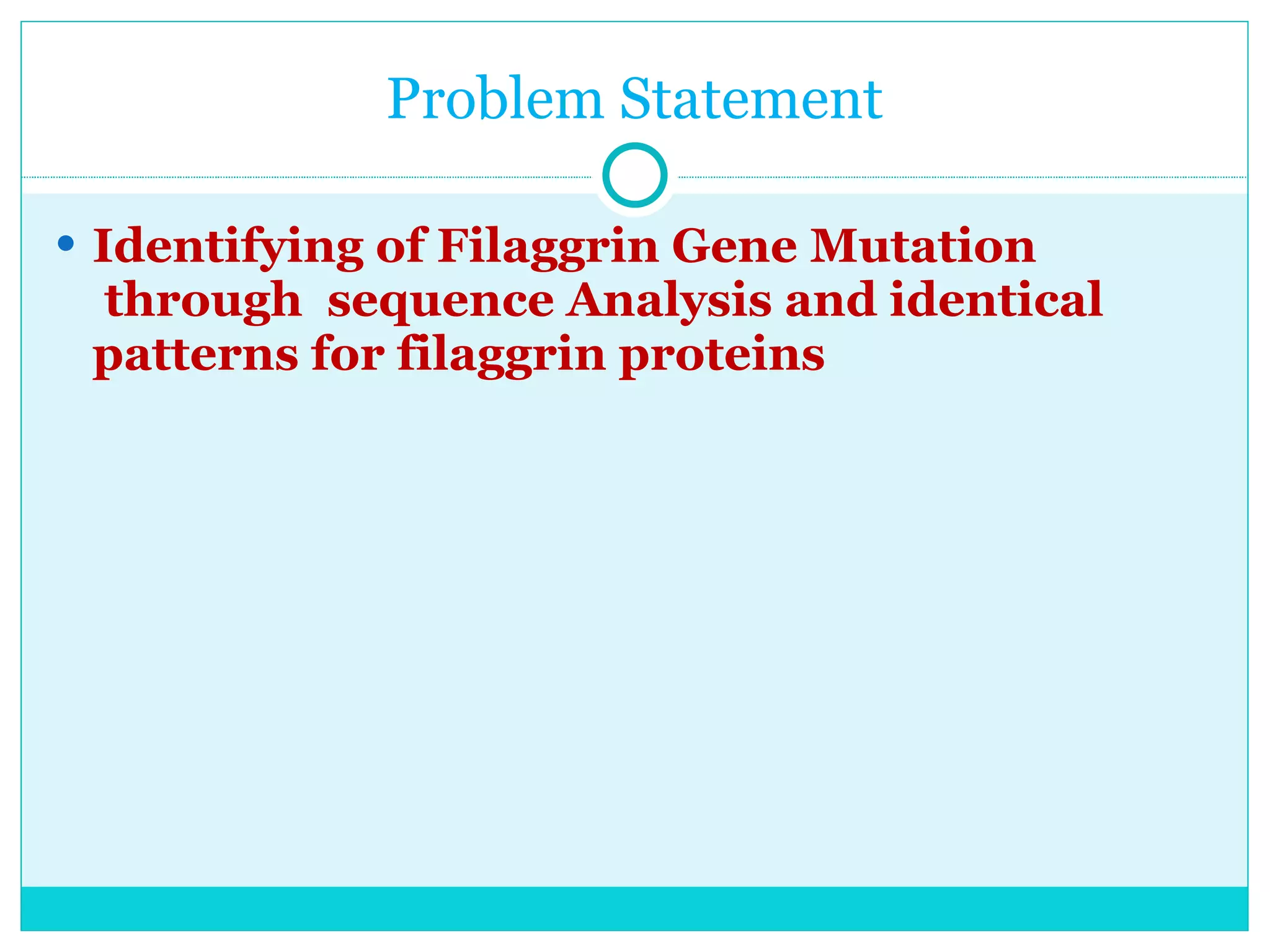 Problem Statement Identifying of Filaggrin Gene Mutation  through  sequence Analysis and identical patterns for filaggrin proteins  