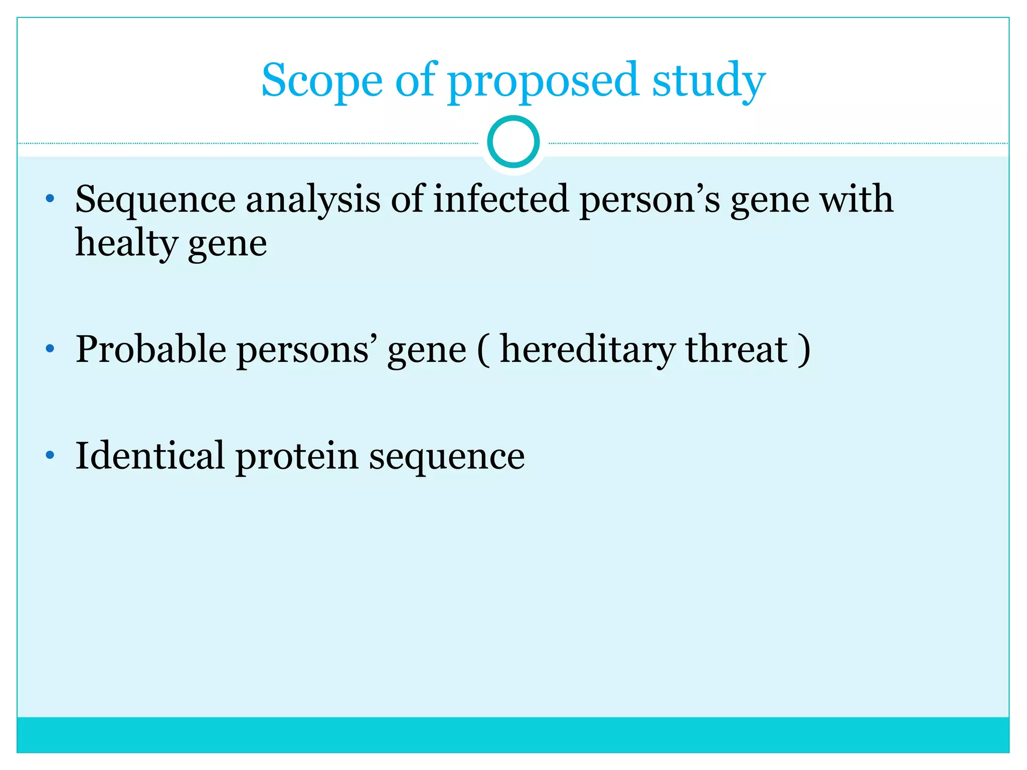 Scope of proposed study Sequence analysis of infected person’s gene with healty gene Probable persons’ gene ( hereditary threat ) Identical protein sequence 