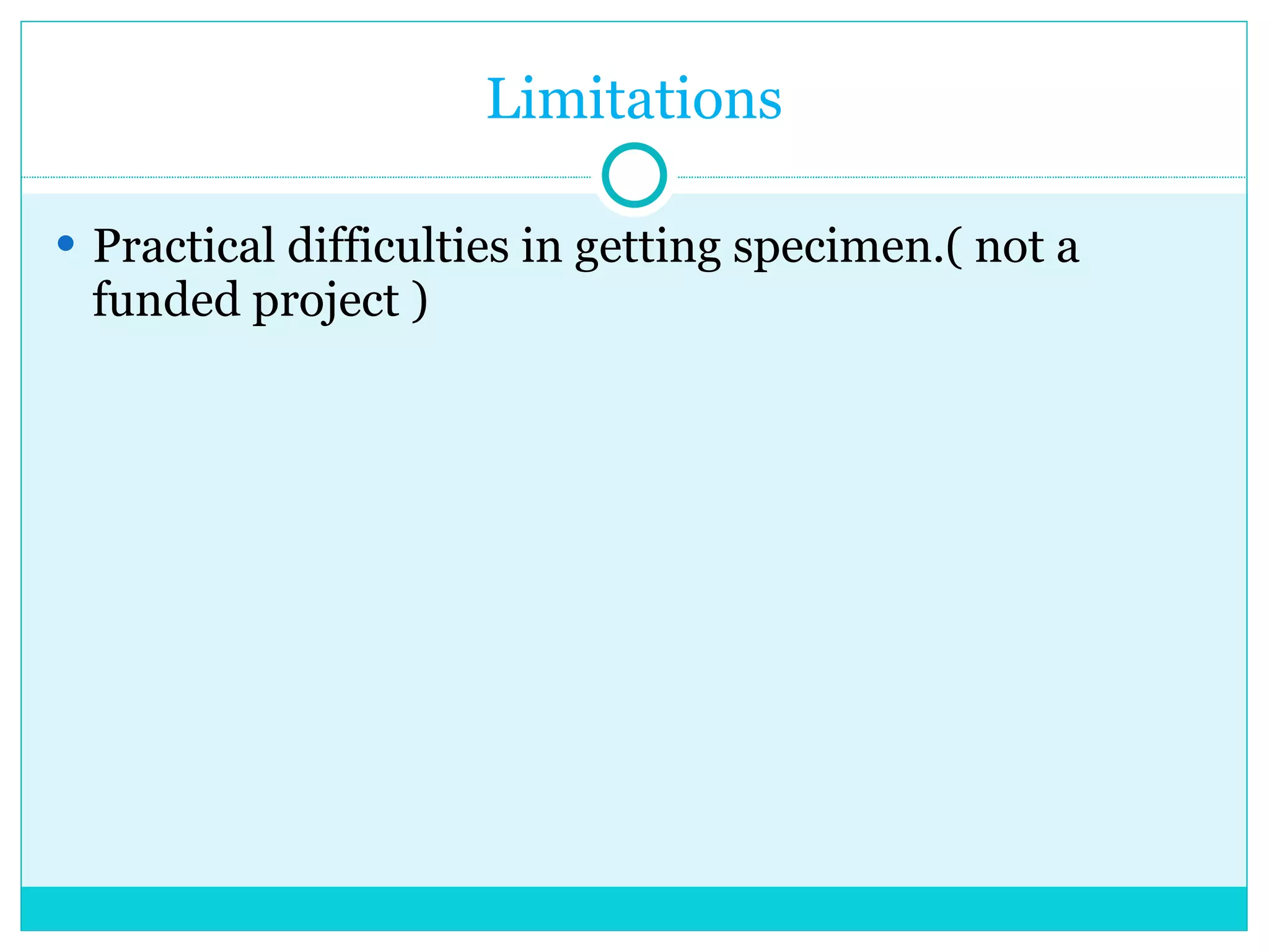 Limitations Practical difficulties in getting specimen.( not a funded project ) 