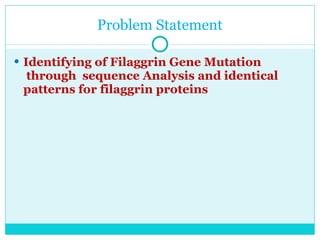 Problem Statement Identifying of Filaggrin Gene Mutation  through  sequence Analysis and identical patterns for filaggrin proteins  