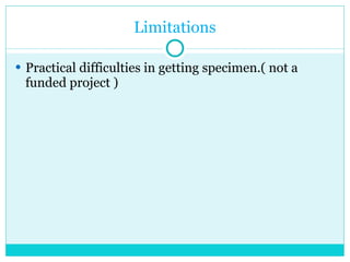 Limitations Practical difficulties in getting specimen.( not a funded project ) 