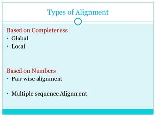 Types of Alignment Based on Completeness Global Local Based on Numbers Pair wise alignment  Multiple sequence Alignment 