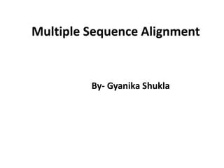 Multiple Sequence Alignment
By- Gyanika Shukla
 