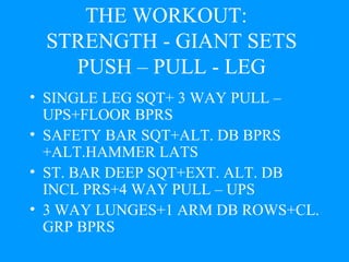 THE WORKOUT:  STRENGTH - GIANT SETS PUSH – PULL - LEG SINGLE LEG SQT+ 3 WAY PULL –  UPS+FLOOR BPRS SAFETY BAR SQT+ALT. DB BPRS  +ALT.HAMMER LATS ST. BAR DEEP SQT+EXT. ALT. DB  INCL PRS+4 WAY PULL – UPS 3 WAY LUNGES+1 ARM DB ROWS+CL. GRP BPRS 