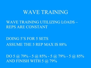 WAVE TRAINING WAVE TRAINING UTILIZING LOADS – REPS ARE CONSTANT DOING 5’S FOR 5 SETS ASSUME THE 5 REP MAX IS 88% DO 5 @ 79% - 5 @ 85% - 5 @ 79% - 5 @ 85% AND FINISH WITH 5 @ 79% 