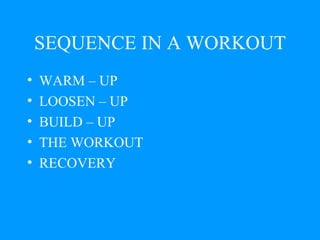 SEQUENCE IN A WORKOUT WARM – UP  LOOSEN – UP  BUILD – UP  THE WORKOUT RECOVERY 