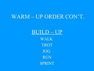 WARM – UP ORDER CON’T. BUILD – UP WALK  TROT JOG  RUN SPRINT 